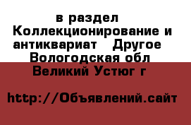  в раздел : Коллекционирование и антиквариат » Другое . Вологодская обл.,Великий Устюг г.